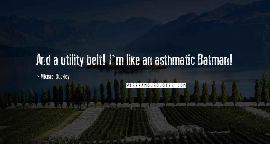 Michael Buckley Quotes: And a utility belt! I'm like an asthmatic Batman!