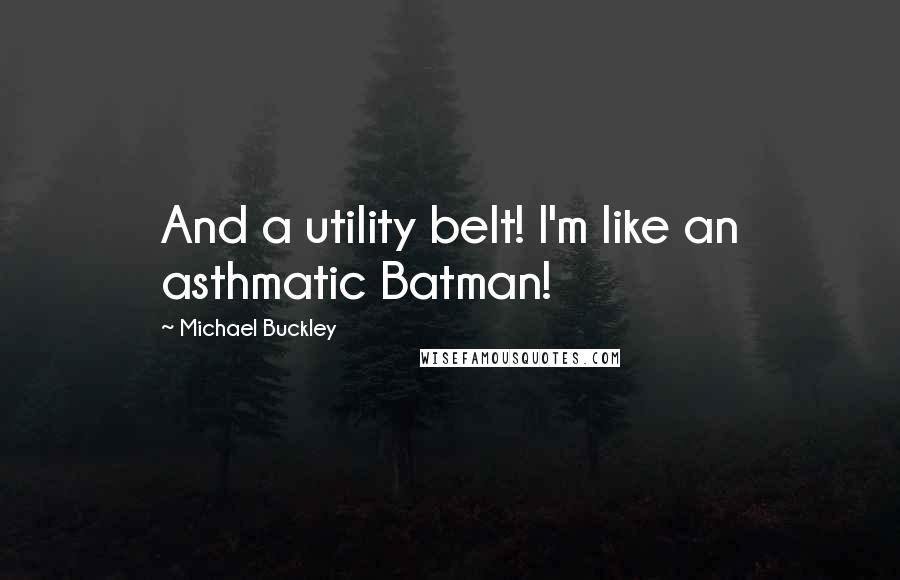 Michael Buckley Quotes: And a utility belt! I'm like an asthmatic Batman!