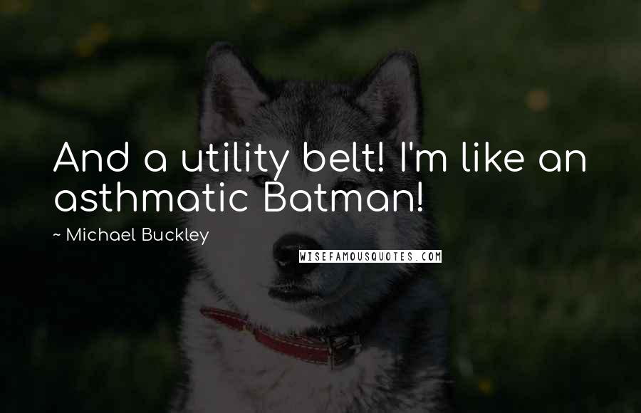 Michael Buckley Quotes: And a utility belt! I'm like an asthmatic Batman!