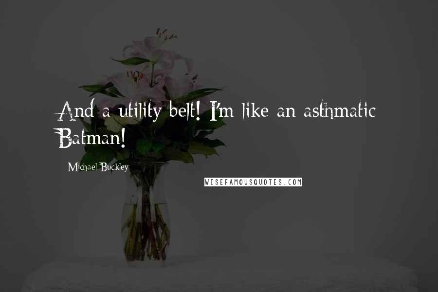 Michael Buckley Quotes: And a utility belt! I'm like an asthmatic Batman!