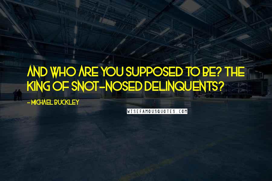 Michael Buckley Quotes: And who are you supposed to be? the King of snot-nosed delinquents?