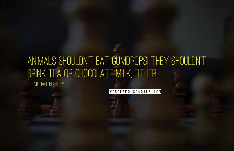 Michael Buckley Quotes: Animals shouldn't eat gumdrops! They shouldn't drink tea or chocolate milk, either.