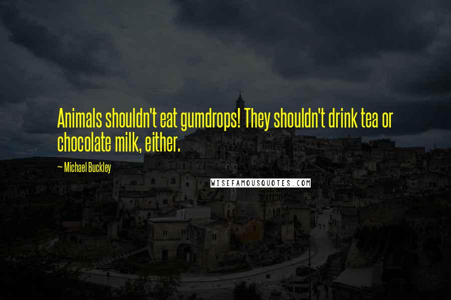 Michael Buckley Quotes: Animals shouldn't eat gumdrops! They shouldn't drink tea or chocolate milk, either.