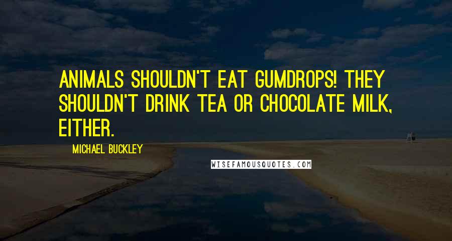 Michael Buckley Quotes: Animals shouldn't eat gumdrops! They shouldn't drink tea or chocolate milk, either.