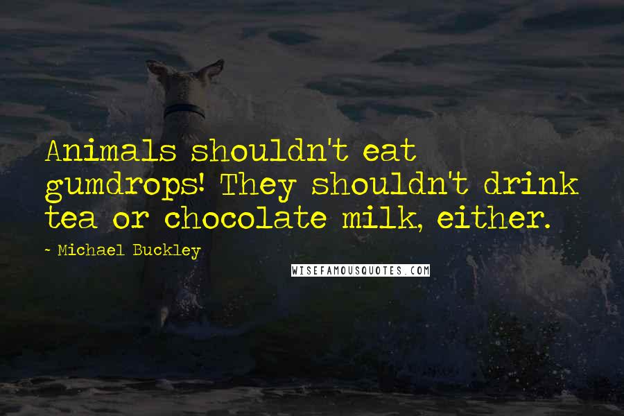 Michael Buckley Quotes: Animals shouldn't eat gumdrops! They shouldn't drink tea or chocolate milk, either.