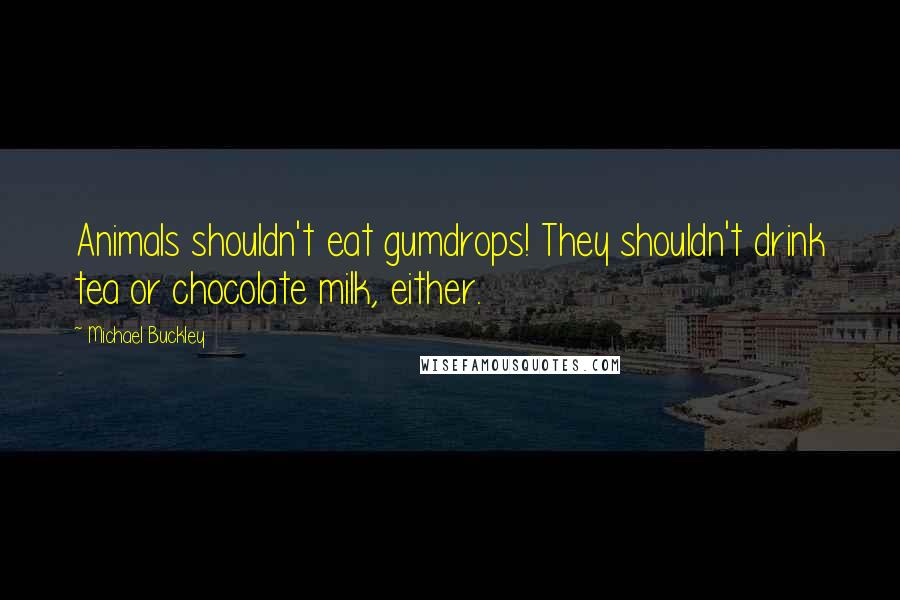 Michael Buckley Quotes: Animals shouldn't eat gumdrops! They shouldn't drink tea or chocolate milk, either.