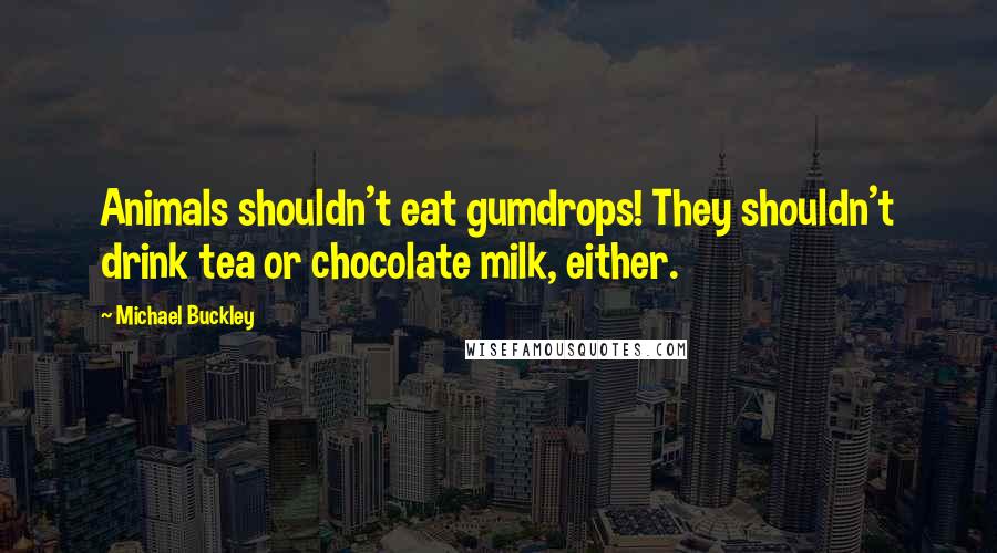 Michael Buckley Quotes: Animals shouldn't eat gumdrops! They shouldn't drink tea or chocolate milk, either.