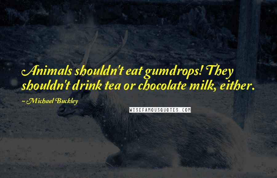 Michael Buckley Quotes: Animals shouldn't eat gumdrops! They shouldn't drink tea or chocolate milk, either.