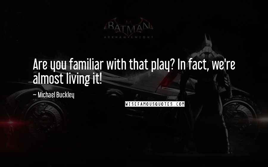 Michael Buckley Quotes: Are you familiar with that play? In fact, we're almost living it!