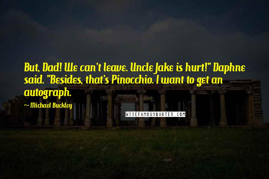 Michael Buckley Quotes: But, Dad! We can't leave. Uncle Jake is hurt!" Daphne said. "Besides, that's Pinocchio. I want to get an autograph.