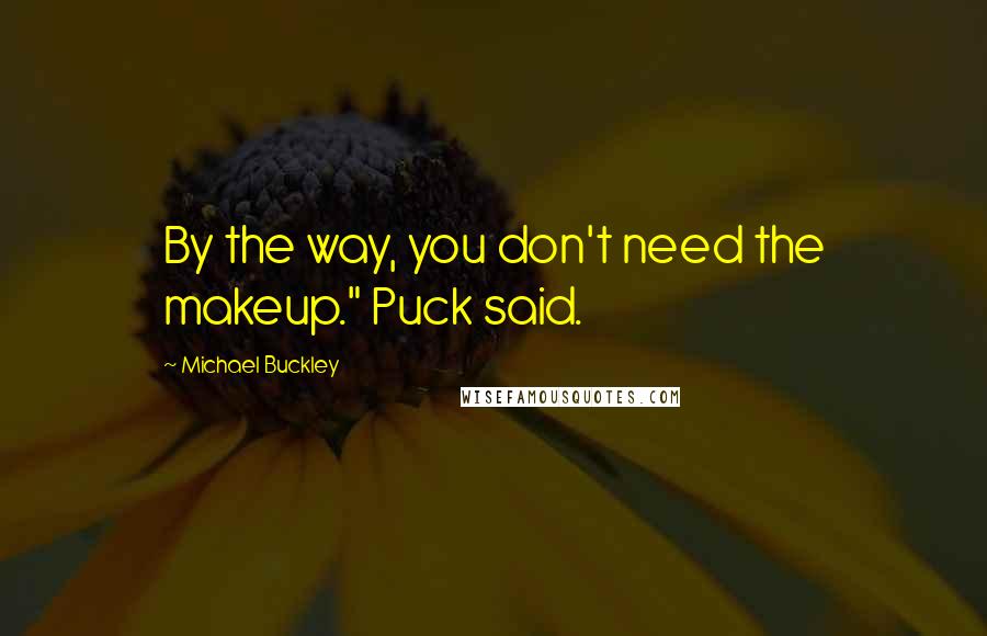 Michael Buckley Quotes: By the way, you don't need the makeup." Puck said.