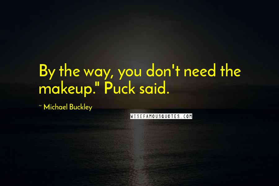 Michael Buckley Quotes: By the way, you don't need the makeup." Puck said.