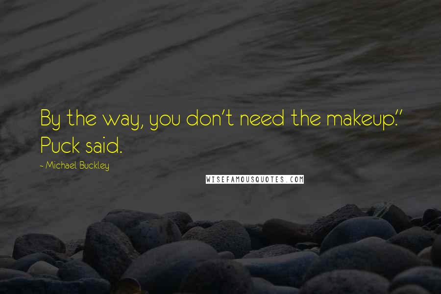 Michael Buckley Quotes: By the way, you don't need the makeup." Puck said.