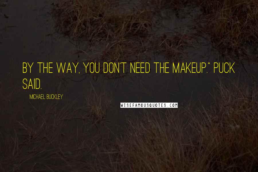 Michael Buckley Quotes: By the way, you don't need the makeup." Puck said.