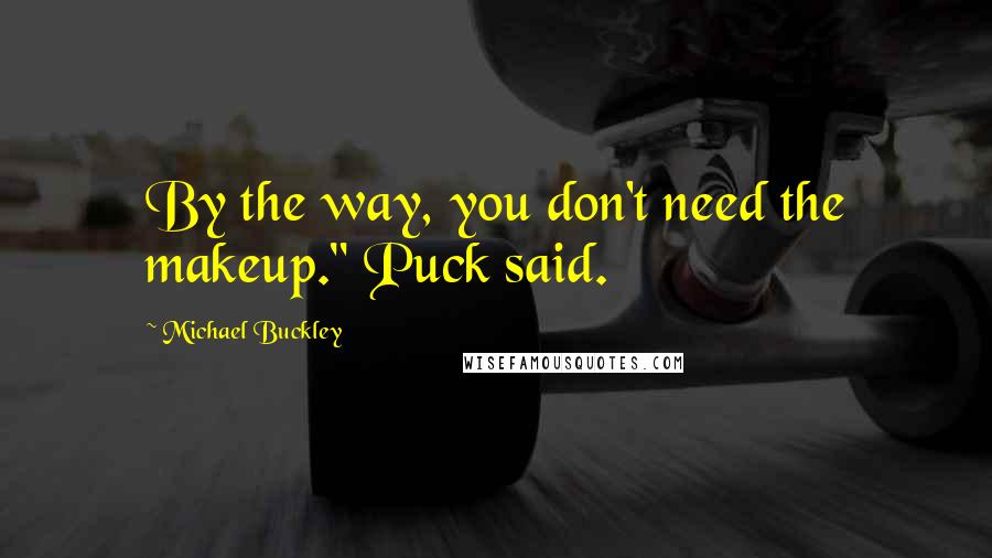 Michael Buckley Quotes: By the way, you don't need the makeup." Puck said.