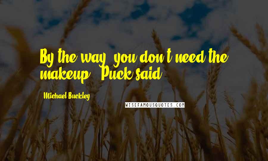 Michael Buckley Quotes: By the way, you don't need the makeup." Puck said.
