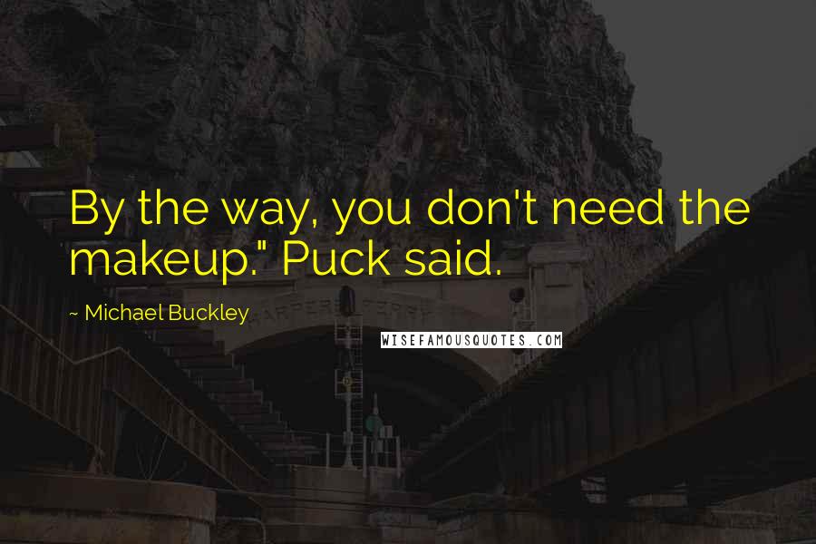 Michael Buckley Quotes: By the way, you don't need the makeup." Puck said.