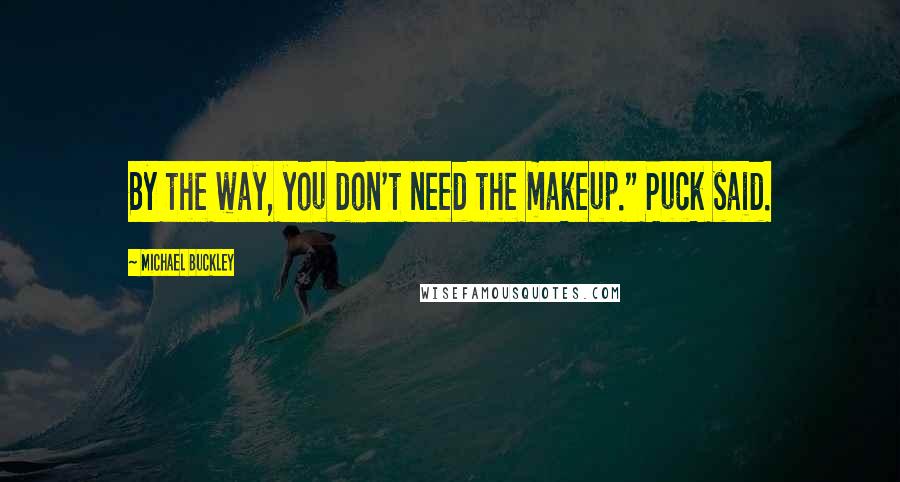 Michael Buckley Quotes: By the way, you don't need the makeup." Puck said.