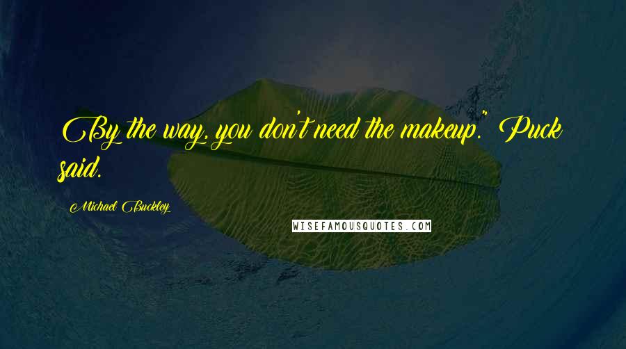 Michael Buckley Quotes: By the way, you don't need the makeup." Puck said.
