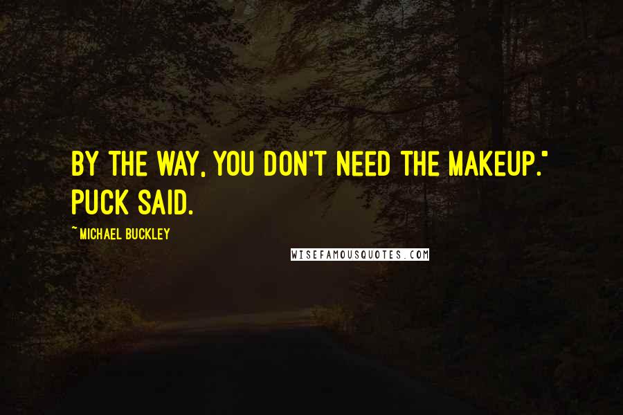 Michael Buckley Quotes: By the way, you don't need the makeup." Puck said.