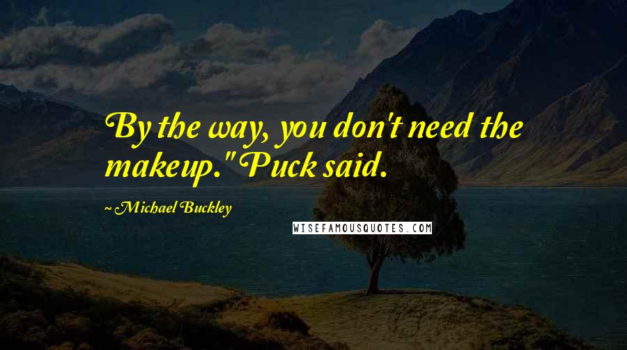 Michael Buckley Quotes: By the way, you don't need the makeup." Puck said.
