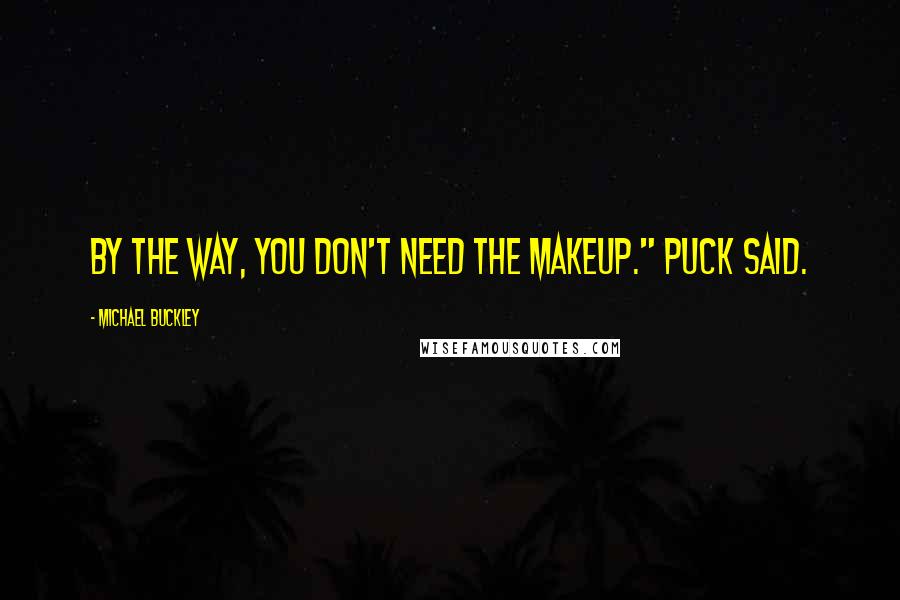 Michael Buckley Quotes: By the way, you don't need the makeup." Puck said.