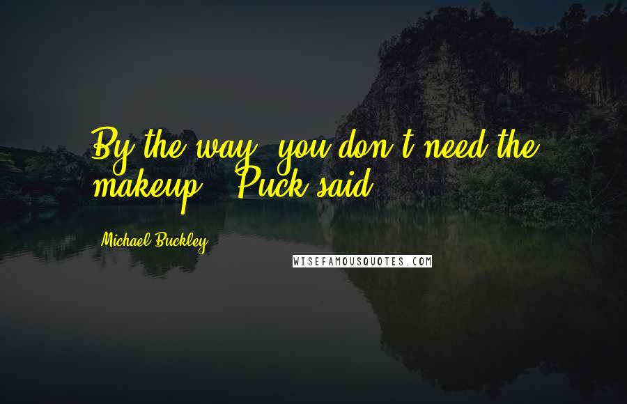 Michael Buckley Quotes: By the way, you don't need the makeup." Puck said.