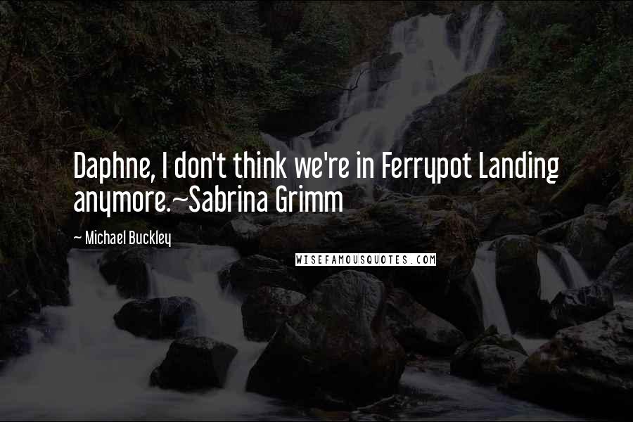 Michael Buckley Quotes: Daphne, I don't think we're in Ferrypot Landing anymore.~Sabrina Grimm