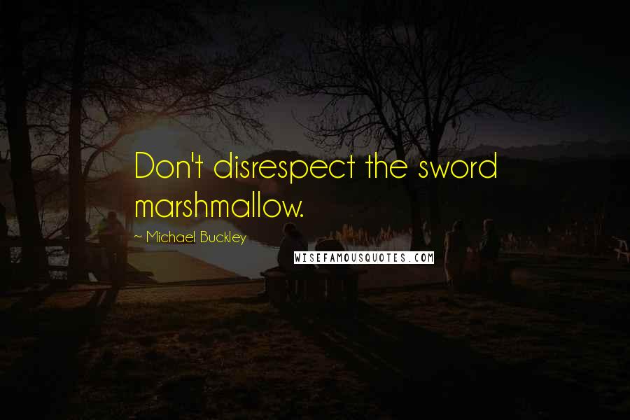 Michael Buckley Quotes: Don't disrespect the sword marshmallow.