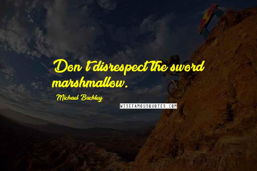 Michael Buckley Quotes: Don't disrespect the sword marshmallow.