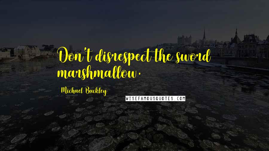 Michael Buckley Quotes: Don't disrespect the sword marshmallow.