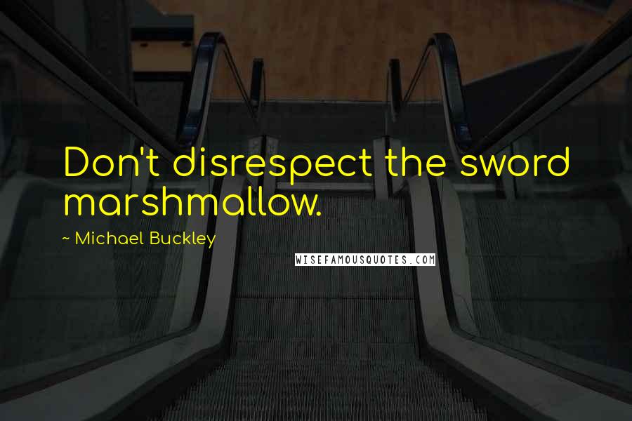 Michael Buckley Quotes: Don't disrespect the sword marshmallow.