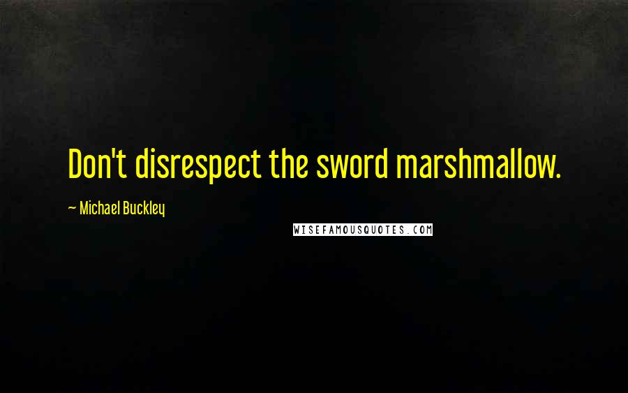 Michael Buckley Quotes: Don't disrespect the sword marshmallow.