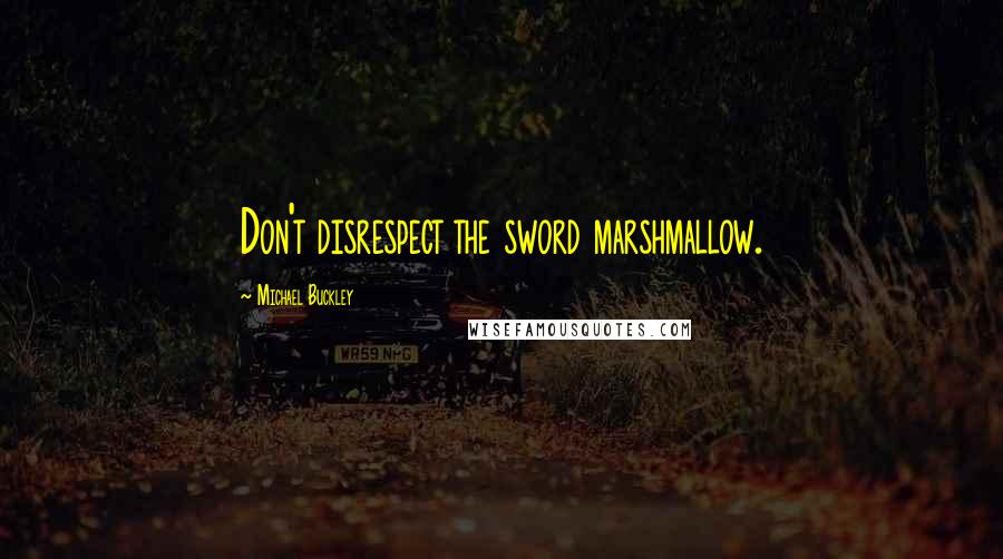 Michael Buckley Quotes: Don't disrespect the sword marshmallow.