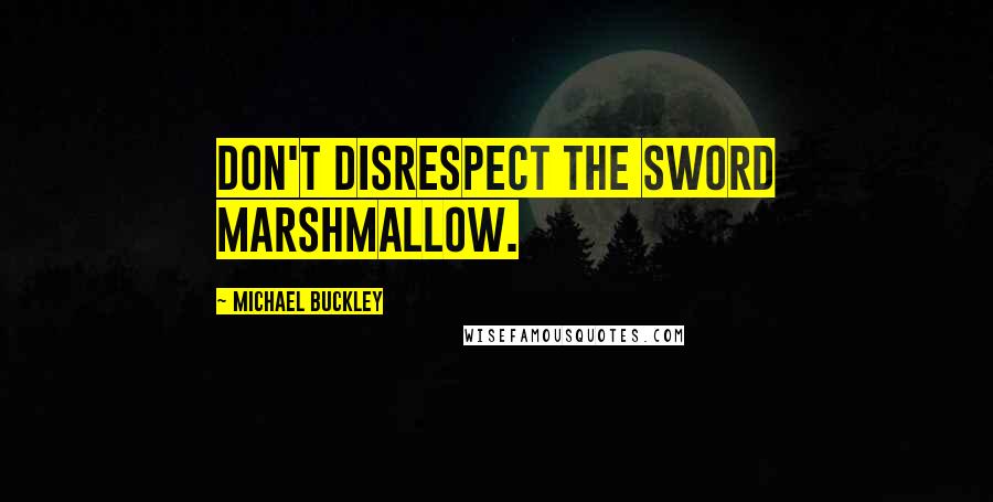 Michael Buckley Quotes: Don't disrespect the sword marshmallow.