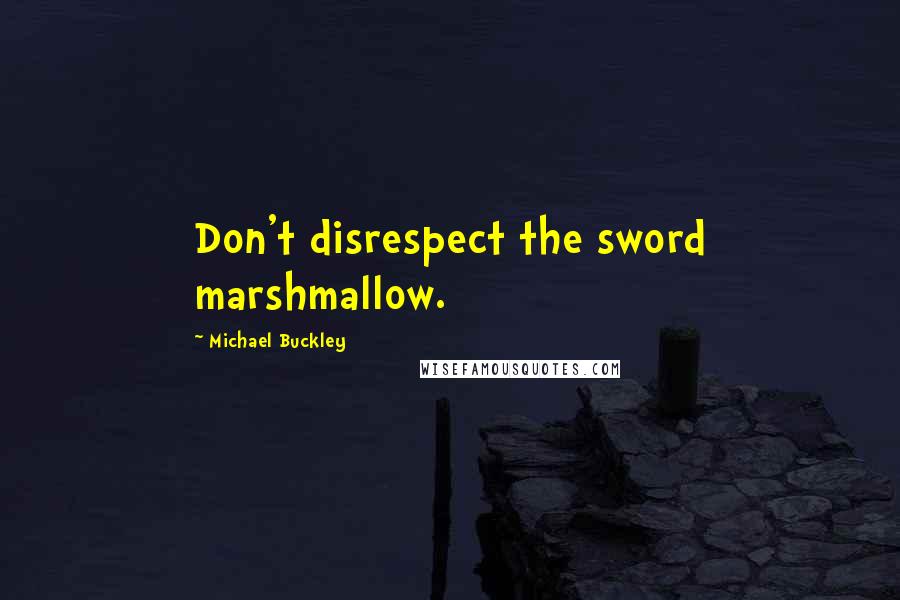 Michael Buckley Quotes: Don't disrespect the sword marshmallow.