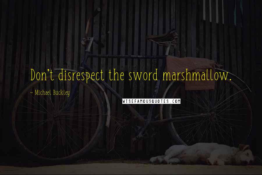 Michael Buckley Quotes: Don't disrespect the sword marshmallow.