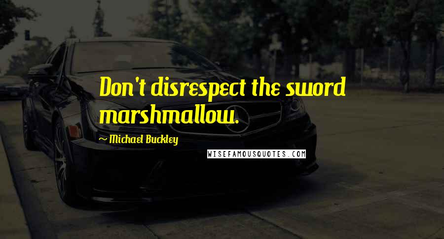 Michael Buckley Quotes: Don't disrespect the sword marshmallow.