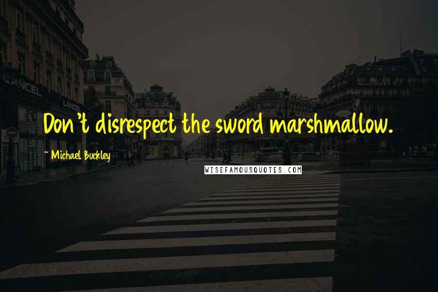 Michael Buckley Quotes: Don't disrespect the sword marshmallow.