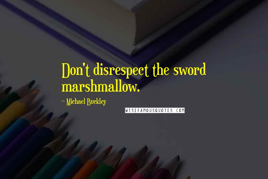 Michael Buckley Quotes: Don't disrespect the sword marshmallow.