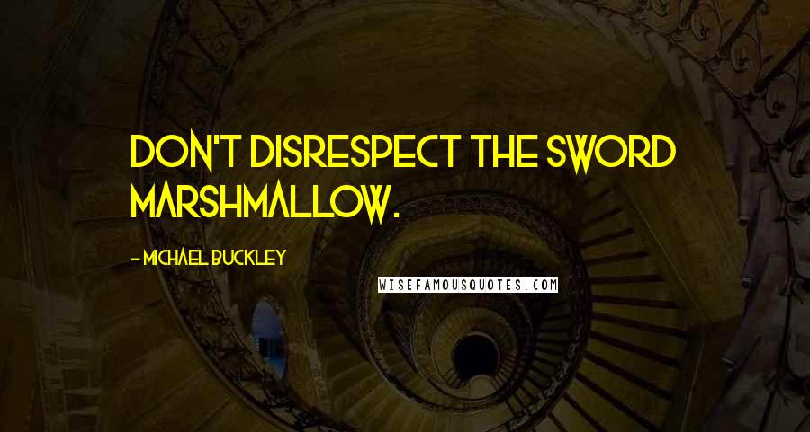 Michael Buckley Quotes: Don't disrespect the sword marshmallow.