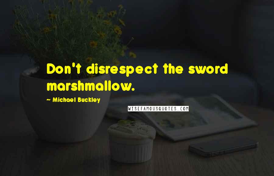 Michael Buckley Quotes: Don't disrespect the sword marshmallow.