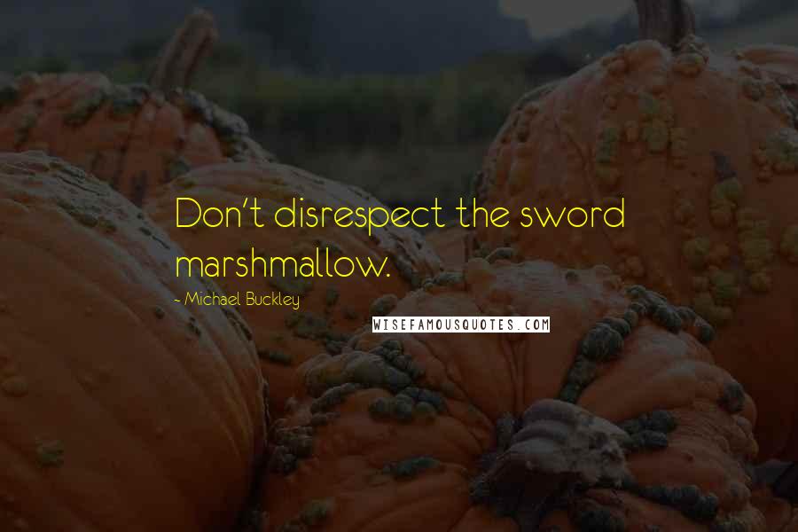 Michael Buckley Quotes: Don't disrespect the sword marshmallow.