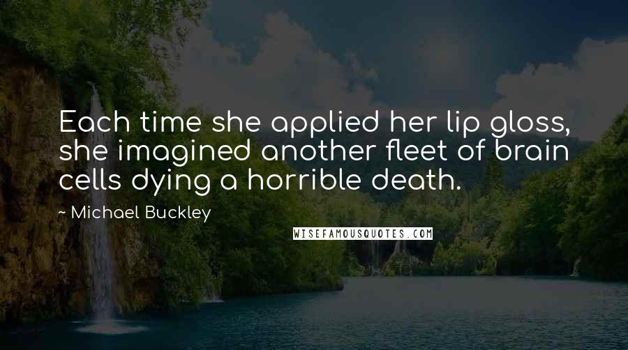 Michael Buckley Quotes: Each time she applied her lip gloss, she imagined another fleet of brain cells dying a horrible death.