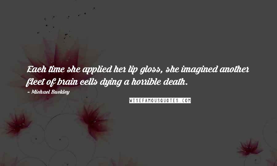 Michael Buckley Quotes: Each time she applied her lip gloss, she imagined another fleet of brain cells dying a horrible death.