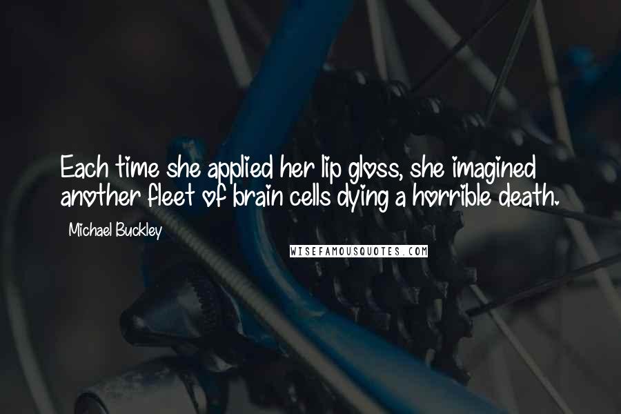 Michael Buckley Quotes: Each time she applied her lip gloss, she imagined another fleet of brain cells dying a horrible death.