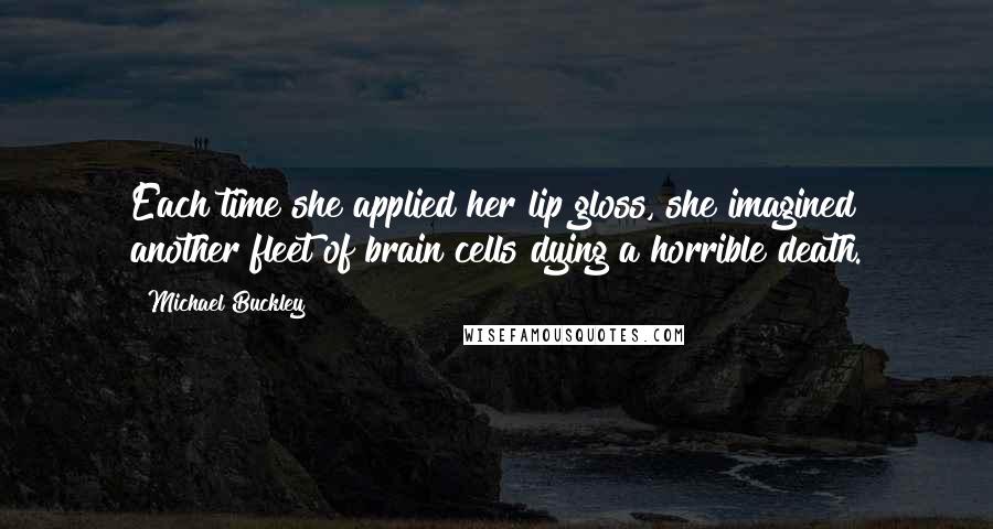 Michael Buckley Quotes: Each time she applied her lip gloss, she imagined another fleet of brain cells dying a horrible death.