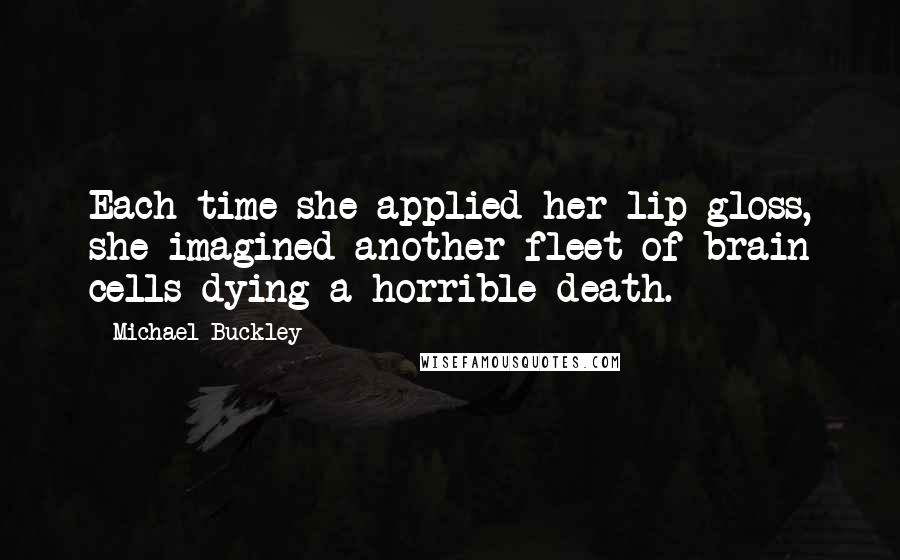 Michael Buckley Quotes: Each time she applied her lip gloss, she imagined another fleet of brain cells dying a horrible death.