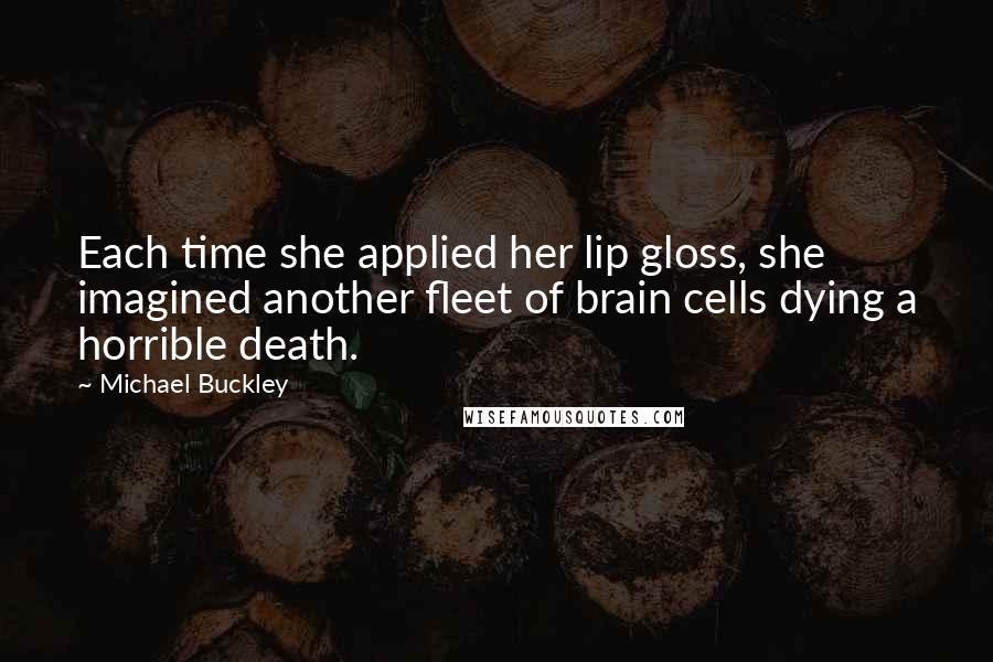 Michael Buckley Quotes: Each time she applied her lip gloss, she imagined another fleet of brain cells dying a horrible death.