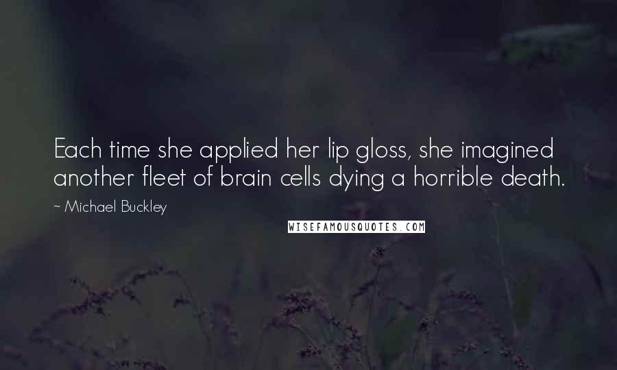 Michael Buckley Quotes: Each time she applied her lip gloss, she imagined another fleet of brain cells dying a horrible death.